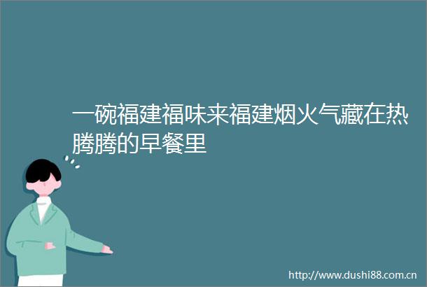 一碗福建福味来福建烟火气藏在热腾腾的早餐里