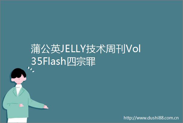 蒲公英JELLY技术周刊Vol35Flash四宗罪