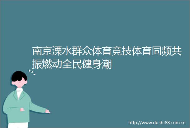 南京溧水群众体育竞技体育同频共振燃动全民健身潮
