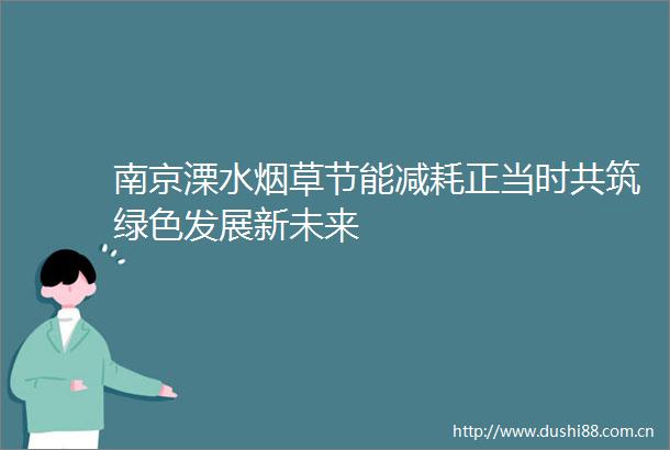 南京溧水烟草节能减耗正当时共筑绿色发展新未来