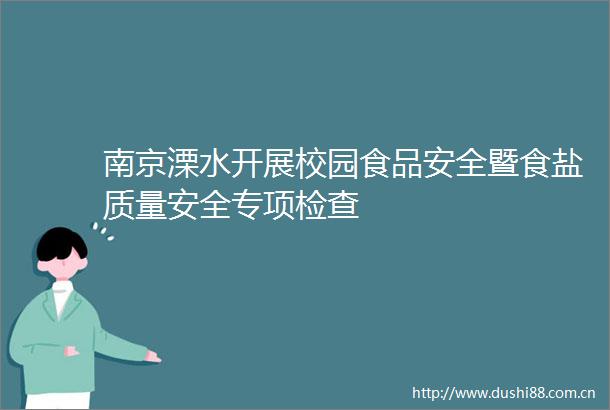 南京溧水开展校园食品安全暨食盐质量安全专项检查