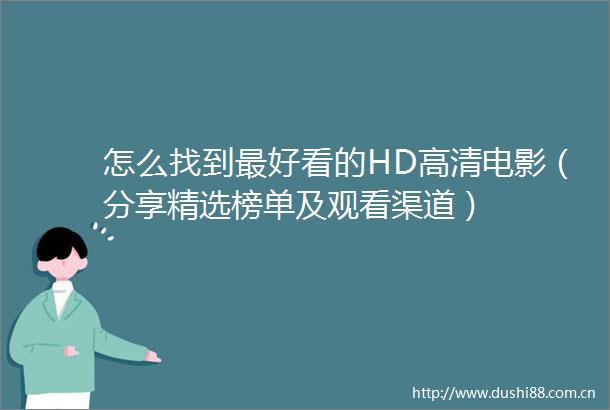 怎么找到最好看的HD高清电影（分享精选榜单及观看渠道）