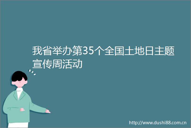 我省举办第35个全国土地日主题宣传周活动