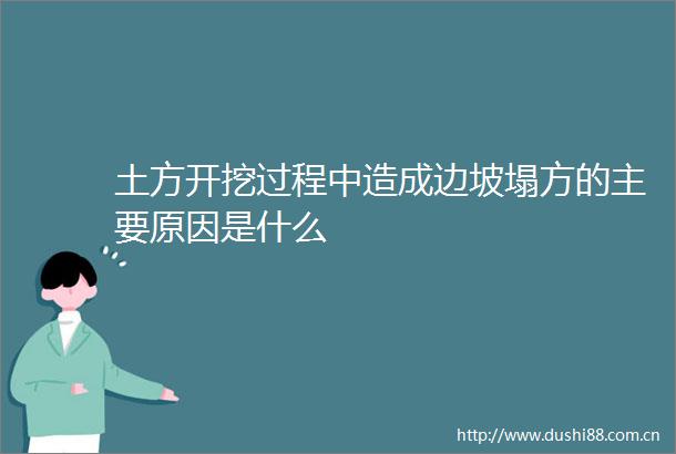 土方开挖过程中造成边坡塌方的主要原因是什么