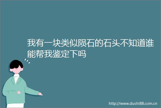 我有一块类似陨石的石头不知道谁能帮我鉴定下吗
