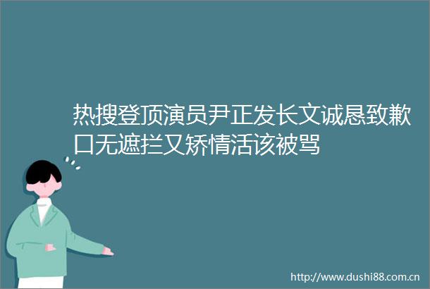 热搜登顶演员尹正发长文诚恳致歉口无遮拦又矫情活该被骂