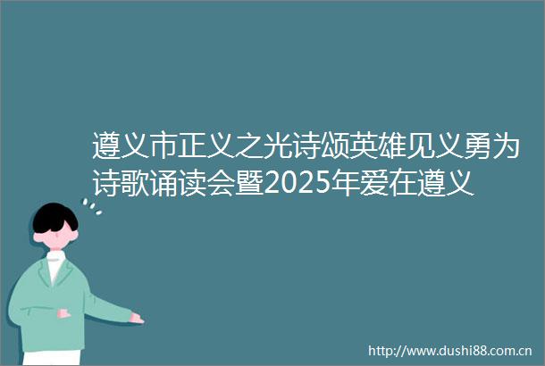遵义市正义之光诗颂英雄见义勇为诗歌诵读会暨2025年爱在遵义致敬英雄慈善公益节活动启动仪式在绥阳举行