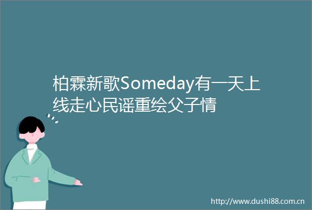 柏霖新歌Someday有一天上线走心民谣重绘父子情