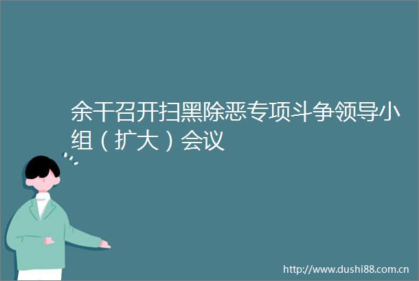 余干召开扫黑除恶专项斗争小组（扩大）会议