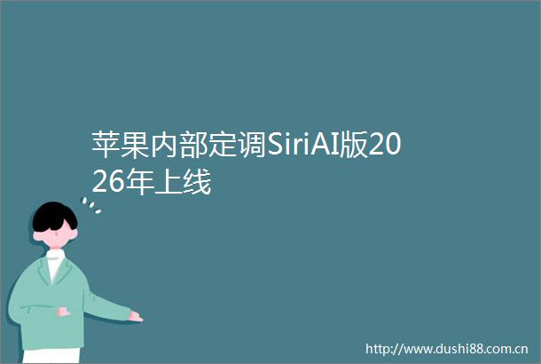 苹果内部定调SiriAI版2026年上线