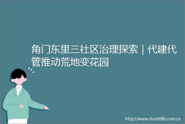 角门东里三社区治理探索｜代建代管推动荒地变花园