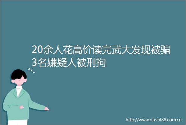 20余人花高价读完武大发现被3名嫌疑人被刑拘