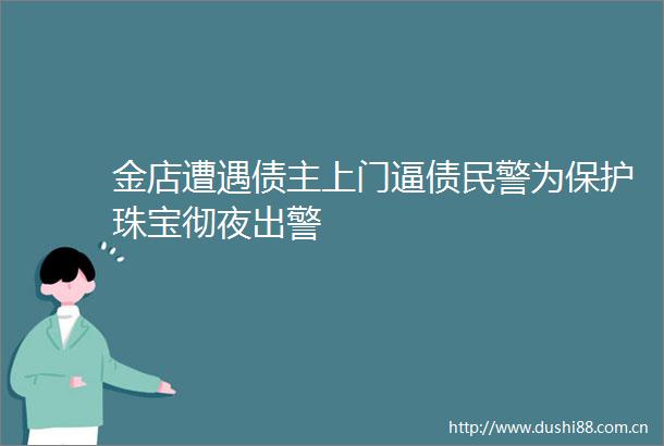金店遭遇债主上门逼债为保护珠宝彻夜出警