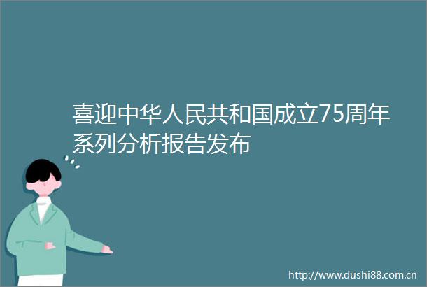 喜迎中华共和国成立75周年系列分析报告发布