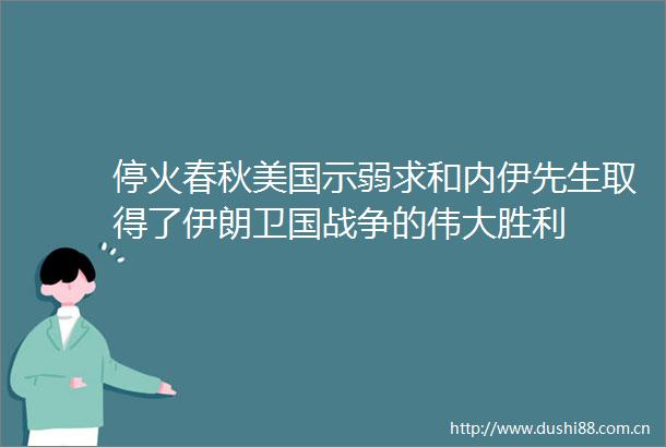 停火春秋美国示弱求和内伊先生取得了伊朗卫国战争的伟大胜利
