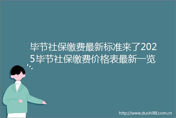 毕节社保缴费最新标准来了2025毕节社保缴费价格表最新一览