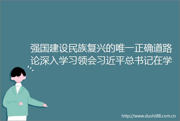 强国建设民族复兴的唯一正确道路论深入学习领会总书记在学习贯彻党的二十大精神研讨班开班式上重要讲话之一