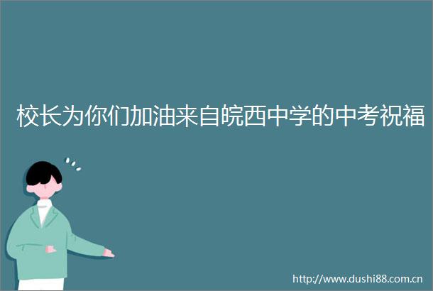 校长为你们加油来自皖西中学的中考祝福