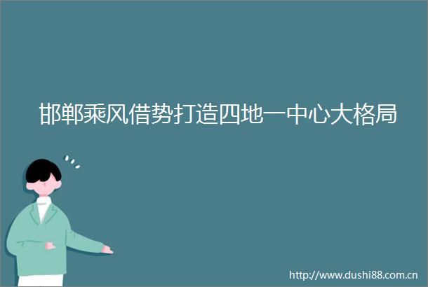 邯郸乘风借势打造四地一中心大格局