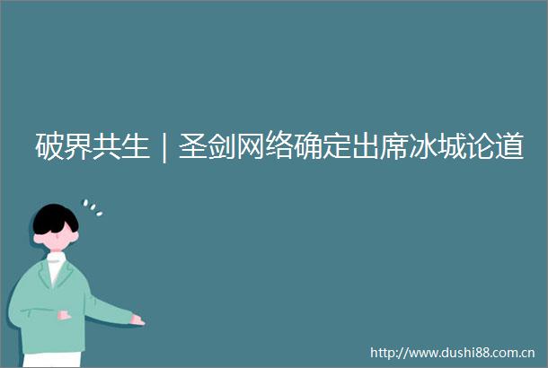 破界共生｜圣剑网络确定出席冰城论道