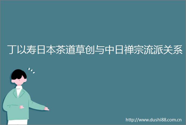 丁以寿茶道草创与中日禅宗流派关系