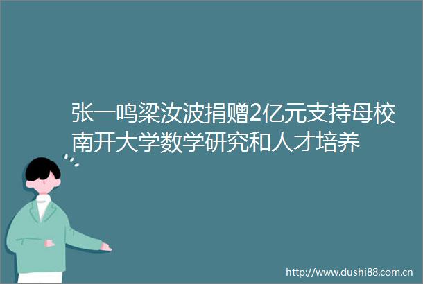 张一鸣梁汝波捐赠2亿元支持母校南开大学数学研究和人才培养