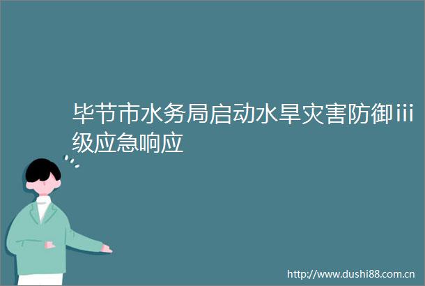 毕节市水务局启动水旱灾害防御ⅲ级应急响应