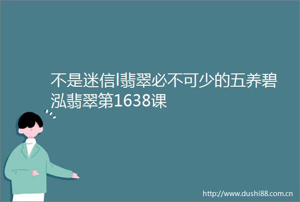 不是迷信l翡翠必不可少的五养碧泓翡翠第1638课
