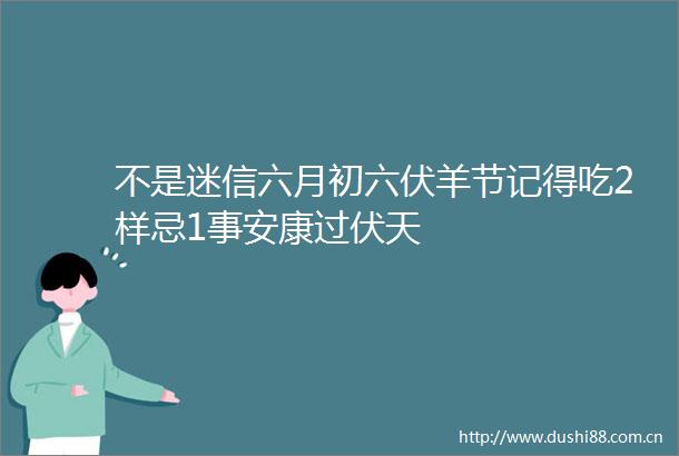 不是迷信六月初六伏羊节记得吃2样忌1事安康过伏天