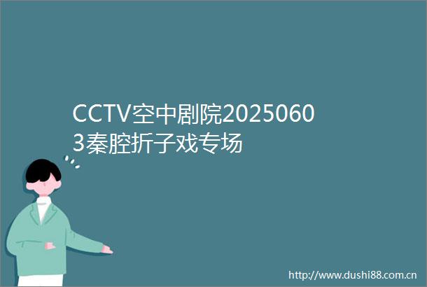 CCTV空中剧院20250603秦腔折子戏专场