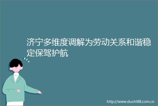 济宁多维度调解为劳动关系和谐稳定保驾护航