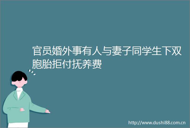 官员婚外事有人与妻子同学生下双胞胎拒付抚养费