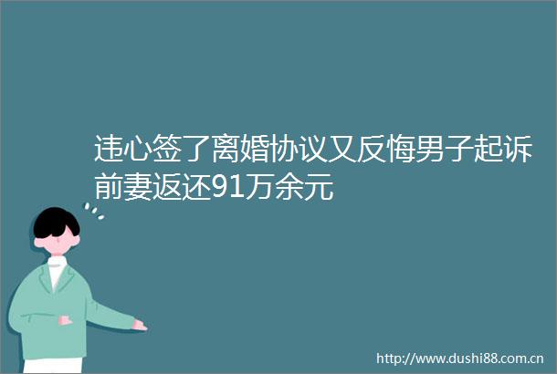 违心签了离婚协议又反悔男子起诉前妻返还91万余元