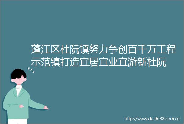 蓬江区杜阮镇努力争创百千万工程示范镇打造宜居宜业宜游新杜阮