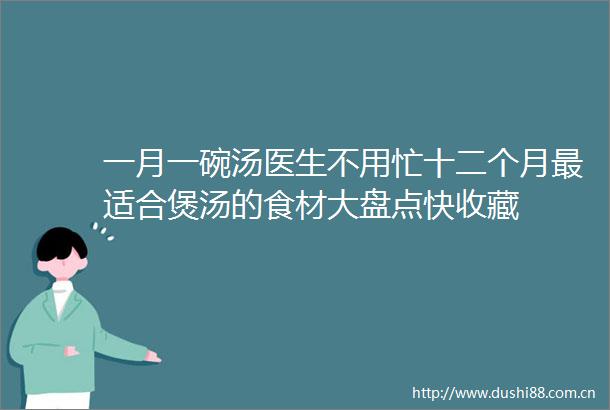 一月一碗汤医生不用忙十二个月最适合煲汤的食材大盘点快收藏