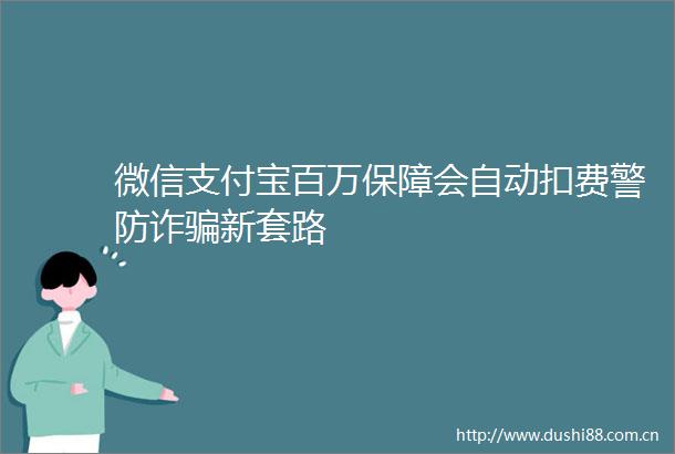 微信支付宝百万保障会自动扣费警防诈新套路