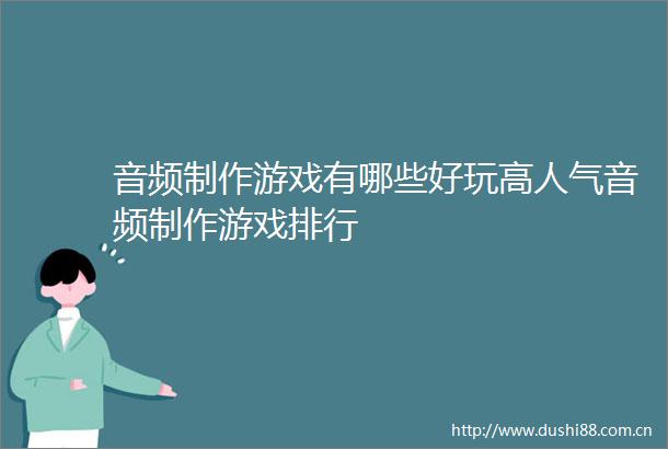 音频制作游戏有哪些好玩高人气音频制作游戏排行