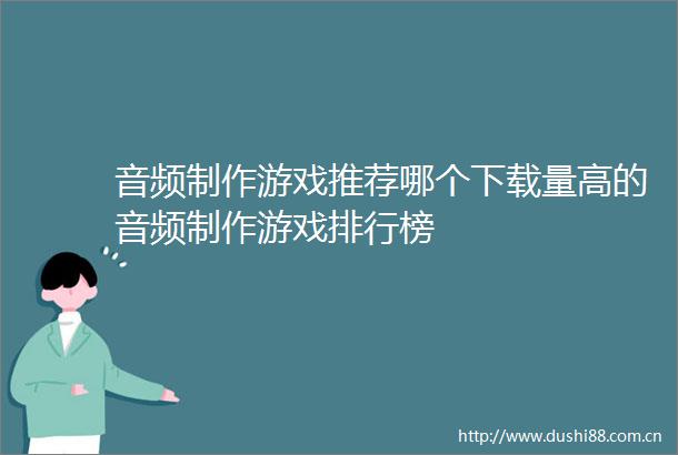 音频制作游戏推荐哪个下载量高的音频制作游戏排行榜