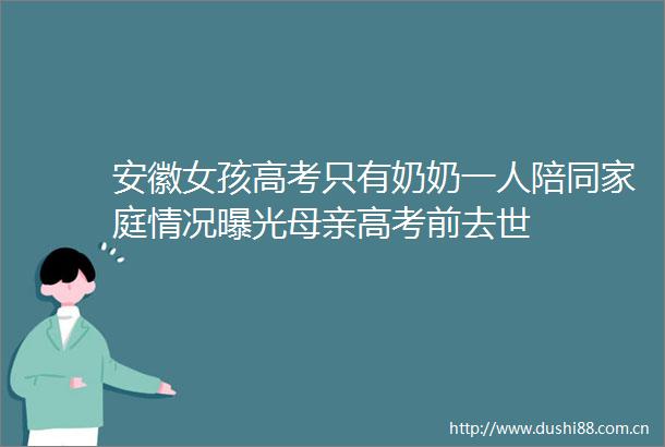 安徽女孩高考只有奶奶一人陪同家庭情况母亲高考前去世