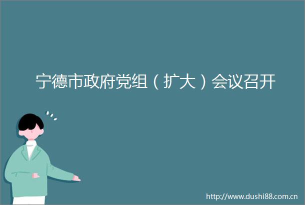 宁德市党组（扩大）会议召开
