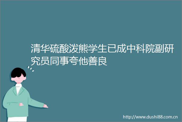 清华硫酸泼熊学生已成中科院副研究员同事夸他善良