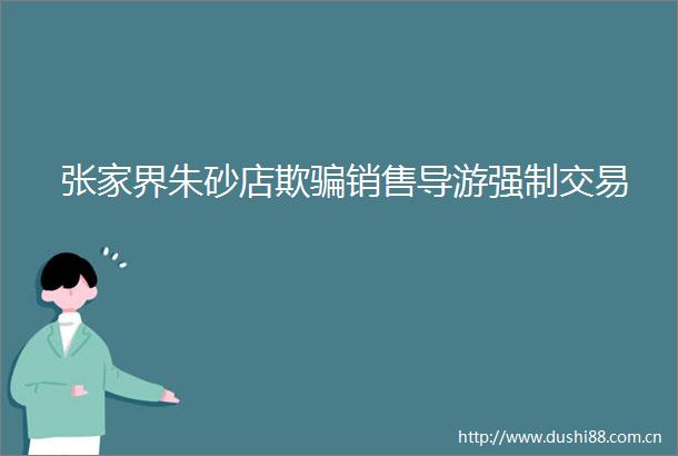 张家界朱砂店欺销售导游强制交易