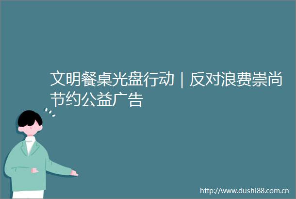 文明餐桌光盘行动｜反对浪费崇尚节约公益