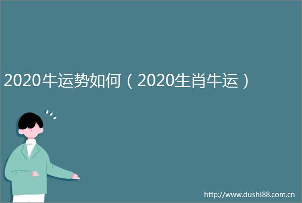 2020牛运势如何（2020生肖牛运）