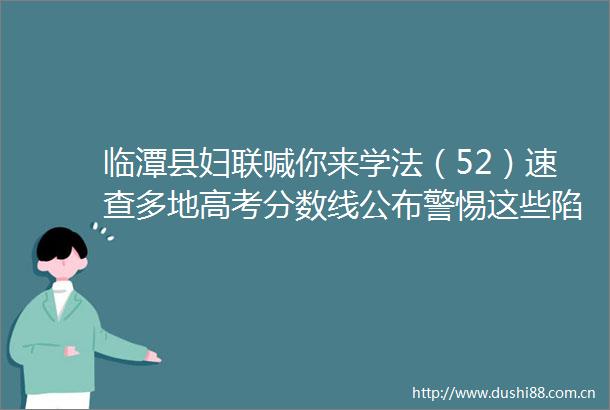 临潭县妇联喊你来学法（52）速查多地高考分数线公布警惕这些陷阱