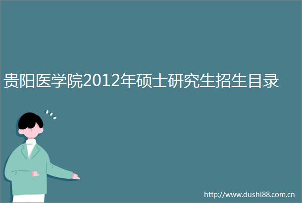 贵阳医学院2012年硕士研究生招生目录