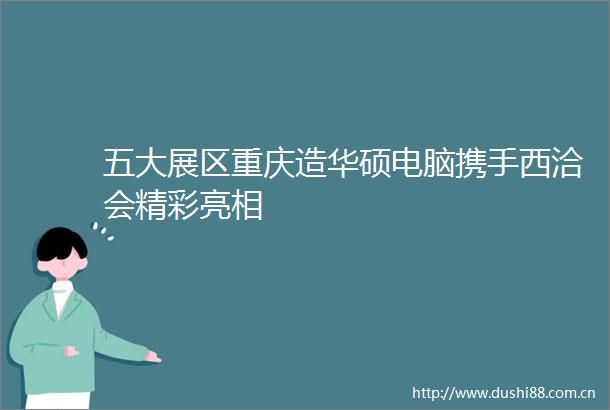 五大展区重庆造华硕电脑携手西洽会精彩亮相