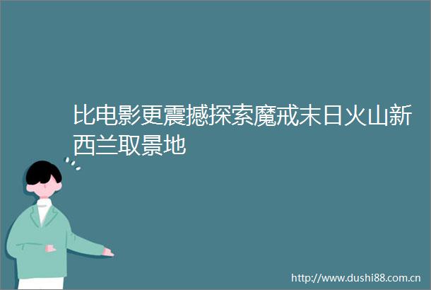比电影更震撼探索魔戒末日火山新西兰取景地