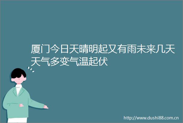 厦门今日天晴明起又有雨未来几天天气多变气温起伏